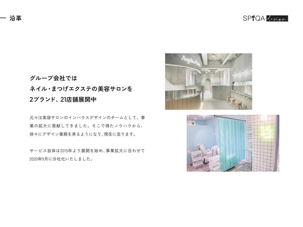沿革。グループ会社ではネイル・まつげエクステの美容サロンを2ブランド21店舗展開中。美容サロンのインハウスデザインチームを起点に2020年9月に分社化